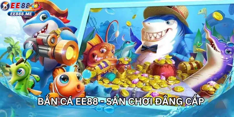 Bắn cá ee88 - sân chơi đẳng cấp