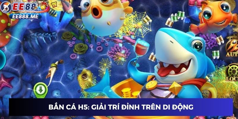 Bắn cá H5: giải trí đỉnh trên di động