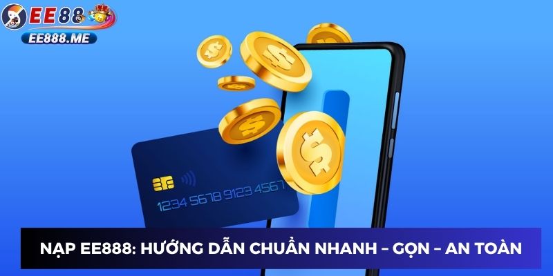 Nạp ee88: Hướng dẫn chuẩn nhanh – gọn – an toàn