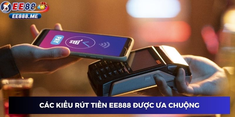 Các kiểu rút tiền ee88 được ưa chuộng