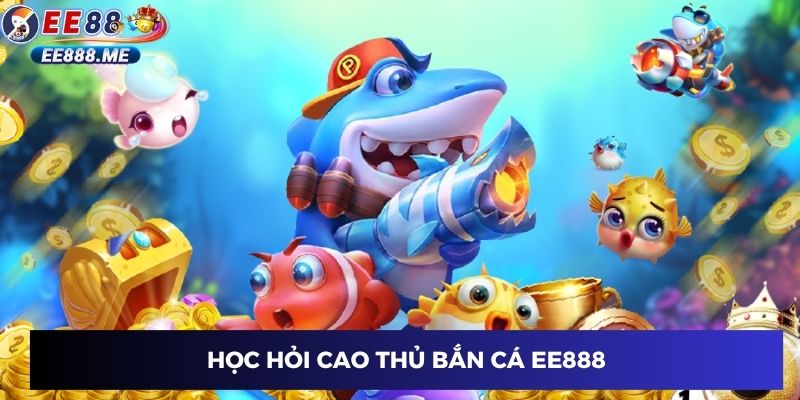 Học hỏi cao thủ bắn cá ee88