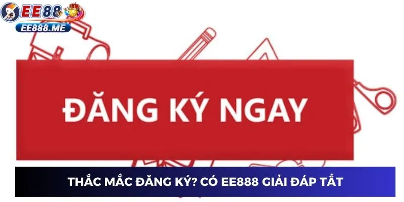 Thắc mắc đăng ký? Có EE888 giải đáp tất