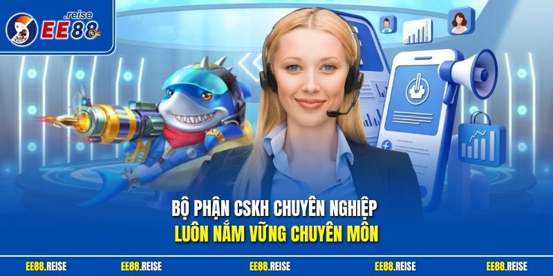 Bộ phận CSKH chuyên nghiệp luôn nắm vững chuyên môn