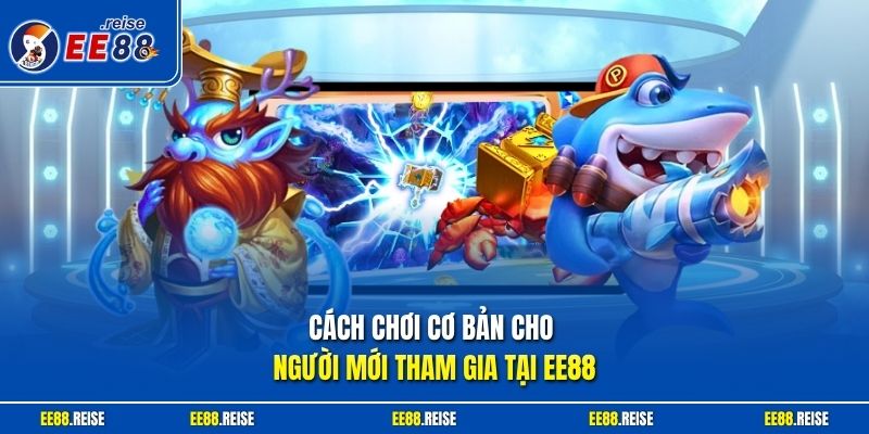 Cách chơi cơ bản cho người mới tham gia tại EE88