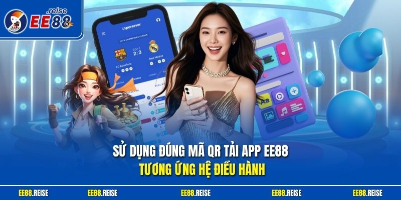 Sử dụng đúng mã QR tải app EE88 tương ứng hệ điều hành