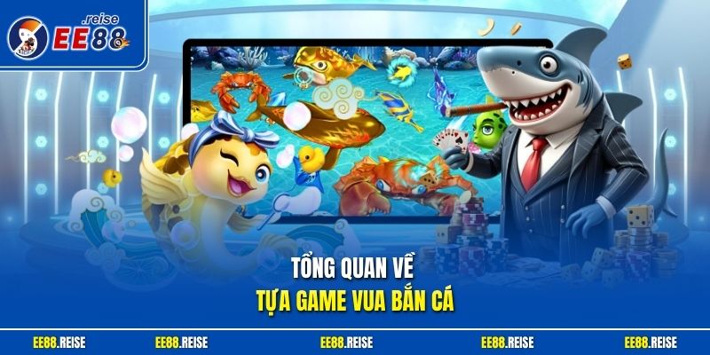Tổng quan về tựa game vua bắn cá